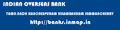 INDIAN OVERSEAS BANK  TAMIL NADU KANCHEEPURAM KELAMBAKKAM SEMMANCHERRY  banks information 